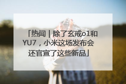 热闻｜除了玄戒o1和YU7，小米这场发布会还官宣了这些新品