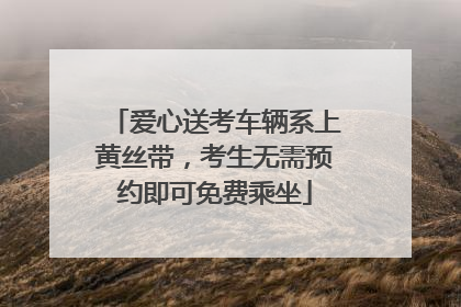 爱心送考车辆系上黄丝带，考生无需预约即可免费乘坐