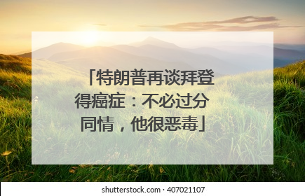 特朗普再谈拜登得癌症：不必过分同情，他很恶毒