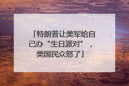 特朗普让美军给自己办“生日派对”，美国民众怒了