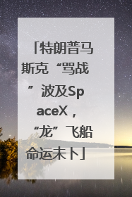 特朗普马斯克“骂战”波及SpaceX，“龙”飞船命运未卜