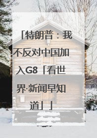 特朗普：我不反对中国加入G8「看世界·新闻早知道」