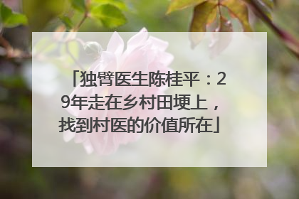 独臂医生陈桂平：29年走在乡村田埂上，找到村医的价值所在