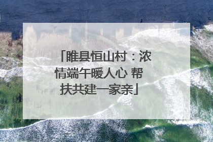睢县恒山村：浓情端午暖人心 帮扶共建一家亲