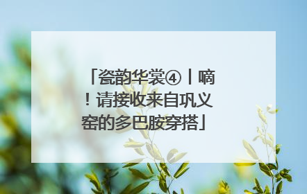瓷韵华裳④丨嘀！请接收来自巩义窑的多巴胺穿搭