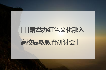 甘肃举办红色文化融入高校思政教育研讨会