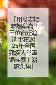 用意志把梦想举高！三位宿迁籍选手在2025年全国残疾人举重锦标赛上崭露头角