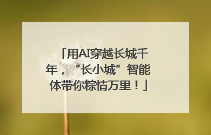 用AI穿越长城千年，“长小城”智能体带你粽情万里！