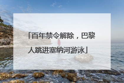 百年禁令解除，巴黎人跳进塞纳河游泳
