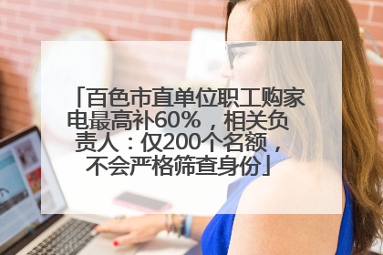 百色市直单位职工购家电最高补60％，相关负责人：仅200个名额，不会严格筛查身份
