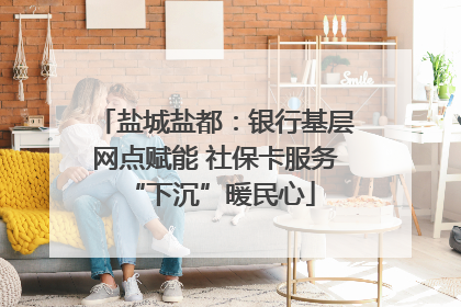 盐城盐都：银行基层网点赋能 社保卡服务 “下沉”暖民心