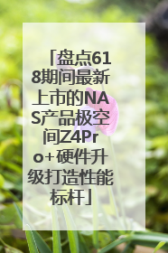 盘点618期间最新上市的NAS产品极空间Z4Pro+硬件升级打造性能标杆