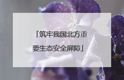 筑牢我国北方重要生态安全屏障