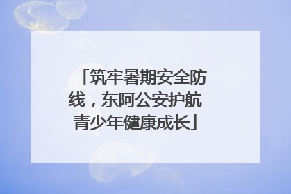 筑牢暑期安全防线，东阿公安护航青少年健康成长