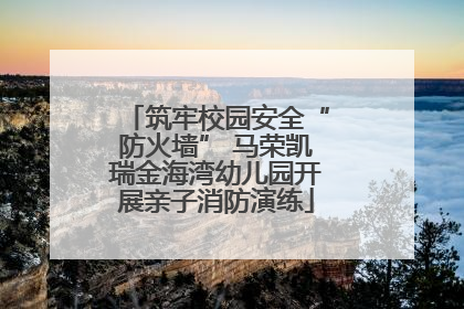 筑牢校园安全“防火墙” 马荣凯瑞金海湾幼儿园开展亲子消防演练