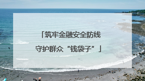 筑牢金融安全防线 守护群众“钱袋子”