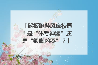 碳板跑鞋风靡校园！是“体考神器”还是“毁脚凶器”？