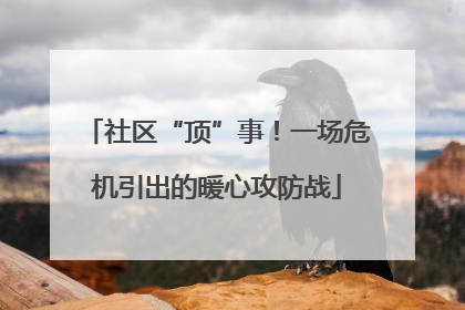 社区“顶”事！一场危机引出的暖心攻防战