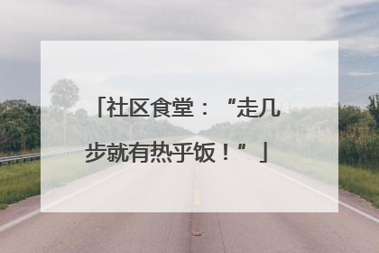 社区食堂：“走几步就有热乎饭！”