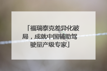 福瑞泰克差异化破局，成就中国辅助驾驶量产级专家