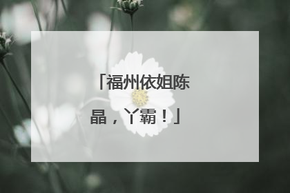 福州依姐陈晶，丫霸！