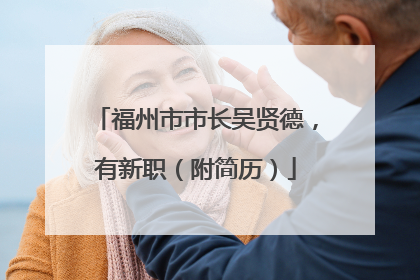 福州市市长吴贤德，有新职（附简历）