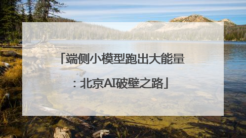 端侧小模型跑出大能量：北京AI破壁之路