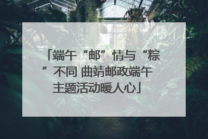 端午“邮”情与“粽”不同 曲靖邮政端午主题活动暖人心