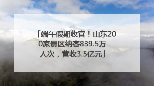 端午假期收官！山东200家景区纳客839.5万人次，营收3.5亿元