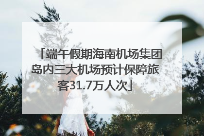 端午假期海南机场集团岛内三大机场预计保障旅客31.7万人次