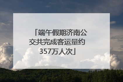 端午假期济南公交共完成客运量约357万人次