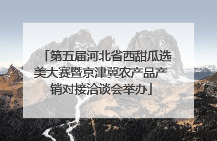 第五届河北省西甜瓜选美大赛暨京津冀农产品产销对接洽谈会举办