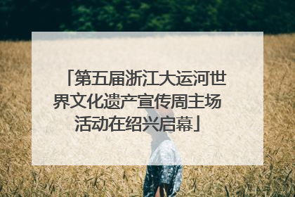 第五届浙江大运河世界文化遗产宣传周主场活动在绍兴启幕