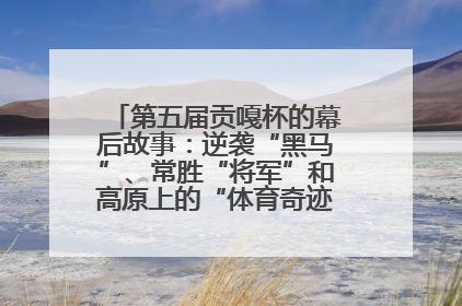 第五届贡嘎杯的幕后故事：逆袭“黑马”、常胜“将军”和高原上的“体育奇迹”丨微纪录