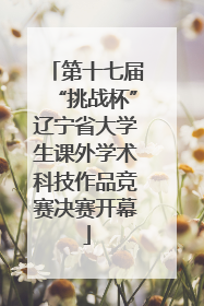 第十七届“挑战杯”辽宁省大学生课外学术科技作品竞赛决赛开幕