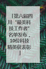 第六届四川“最美科技工作者”名单发布，10位科技精英获表彰