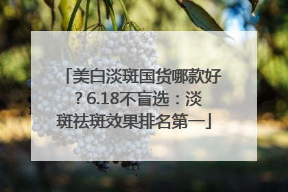 美白淡斑国货哪款好？6.18不盲选：淡斑祛斑效果排名第一