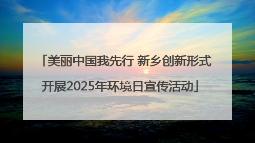 美丽中国我先行 新乡创新形式开展2025年环境日宣传活动
