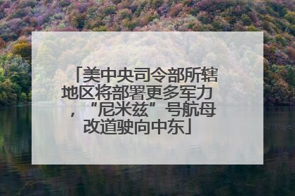 美中央司令部所辖地区将部署更多军力，“尼米兹”号航母改道驶向中东