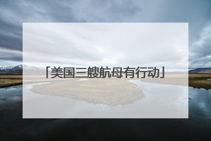 美国三艘航母有行动