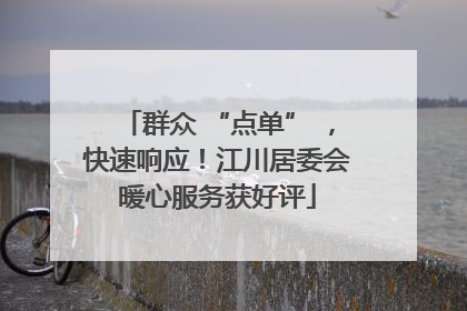 群众 “点单” ，快速响应！江川居委会暖心服务获好评