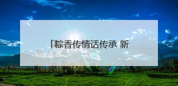 粽香传情话传承 新野法院开展“我们的节日・端午”主题活动