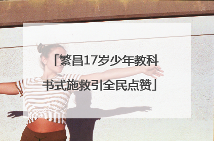 繁昌17岁少年教科书式施救引全民点赞