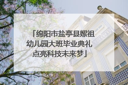 绵阳市盐亭县嫘祖幼儿园大班毕业典礼点亮科技未来梦