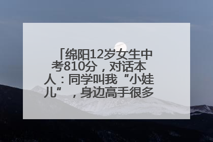绵阳12岁女生中考810分，对话本人：同学叫我“小娃儿”，身边高手很多，我一直在追赶