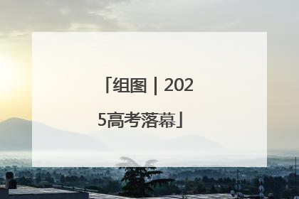 组图｜2025高考落幕