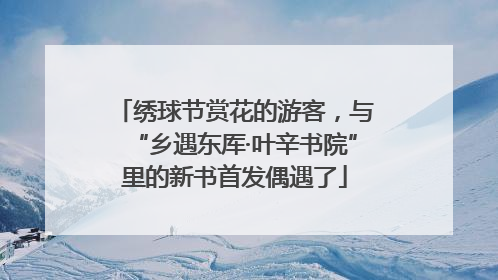 绣球节赏花的游客，与“乡遇东厍·叶辛书院”里的新书首发偶遇了