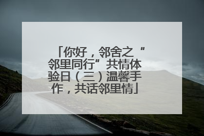 你好，邻舍之“邻里同行”共情体验日（三）温馨手作，共话邻里情