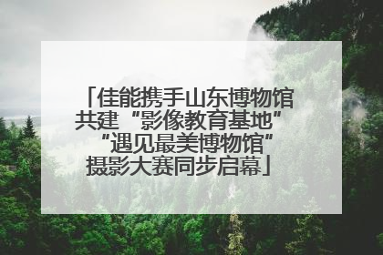 佳能携手山东博物馆共建“影像教育基地” “遇见最美博物馆”摄影大赛同步启幕
