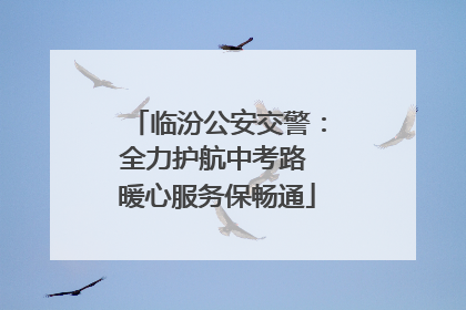 临汾公安交警：全力护航中考路 暖心服务保畅通